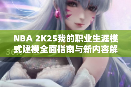 NBA 2K25我的职业生涯模式建模全面指南与新内容解析