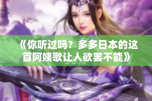 《你听过吗？多多日本的这首阿姨歌让人欲罢不能》