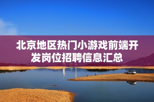 北京地区热门小游戏前端开发岗位招聘信息汇总