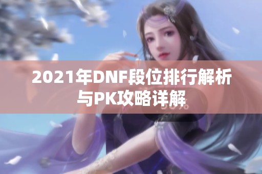 2021年DNF段位排行解析与PK攻略详解