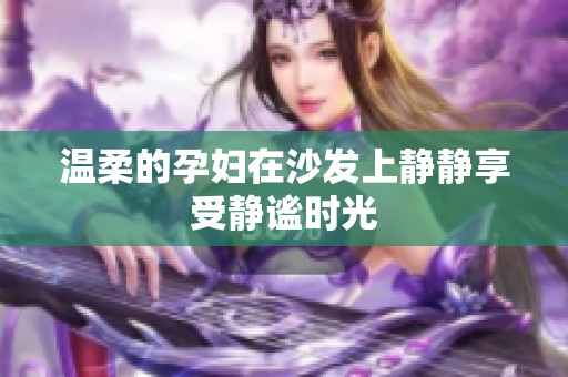 温柔的孕妇在沙发上静静享受静谧时光