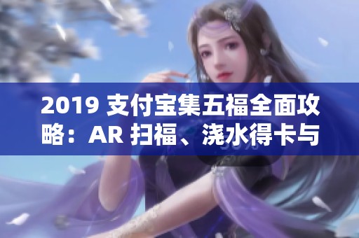 2019 支付宝集五福全面攻略：AR 扫福、浇水得卡与答答星球玩法详解