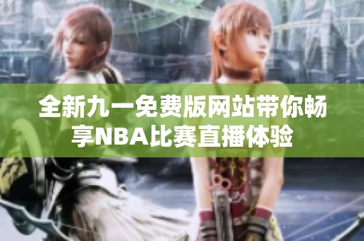 全新九一免费版网站带你畅享NBA比赛直播体验