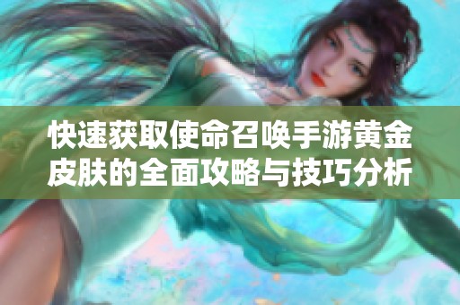 快速获取使命召唤手游黄金皮肤的全面攻略与技巧分析