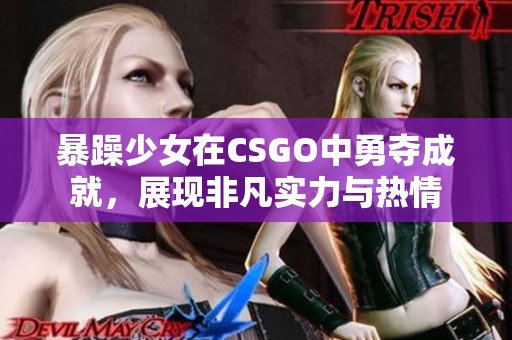 暴躁少女在CSGO中勇夺成就，展现非凡实力与热情