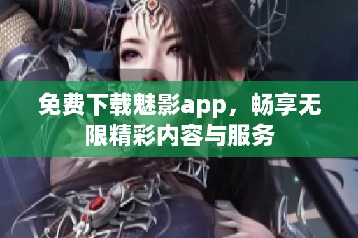 免费下载魅影app，畅享无限精彩内容与服务