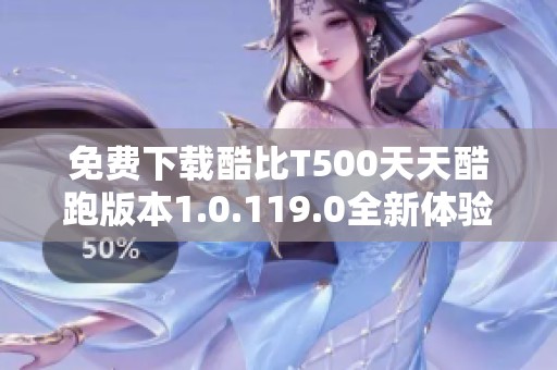 免费下载酷比T500天天酷跑版本1.0.119.0全新体验！