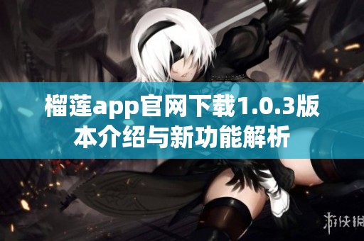 榴莲app官网下载1.0.3版本介绍与新功能解析