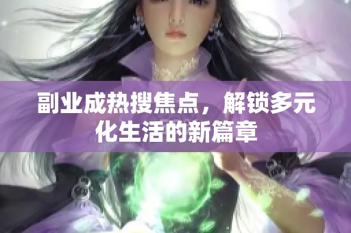 副业成热搜焦点，解锁多元化生活的新篇章