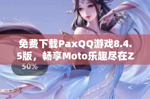 免费下载PaxQQ游戏8.4.5版，畅享Moto乐趣尽在ZOL手机软件