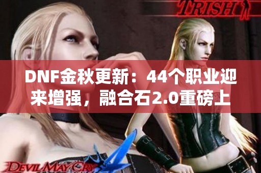 DNF金秋更新：44个职业迎来增强，融合石2.0重磅上线！