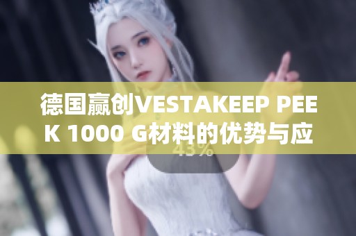 德国赢创VESTAKEEP PEEK 1000 G材料的优势与应用探讨