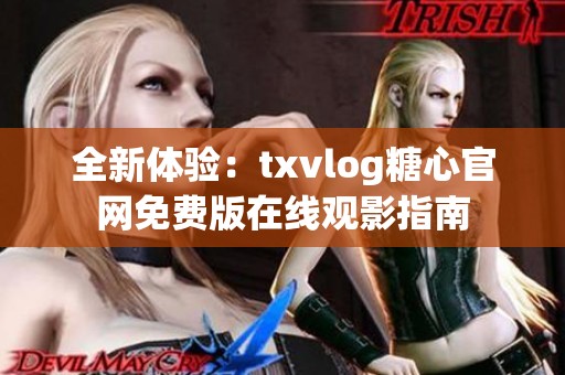 全新体验：txvlog糖心官网免费版在线观影指南