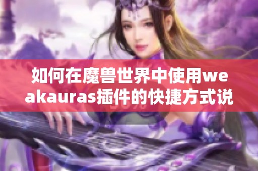 如何在魔兽世界中使用weakauras插件的快捷方式说明