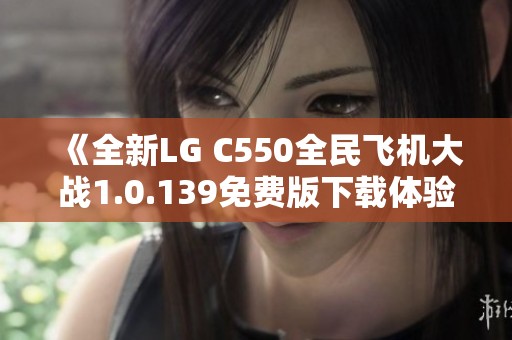 《全新LG C550全民飞机大战1.0.139免费版下载体验》