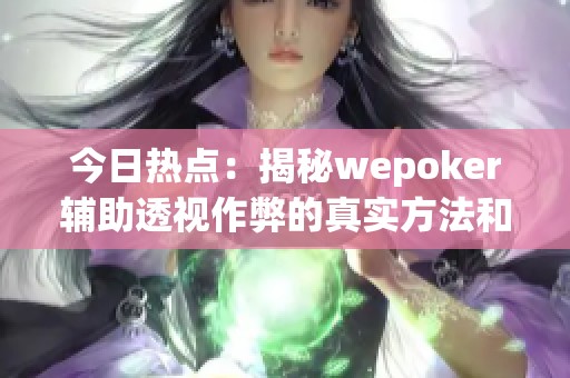 今日热点：揭秘wepoker辅助透视作弊的真实方法和技巧