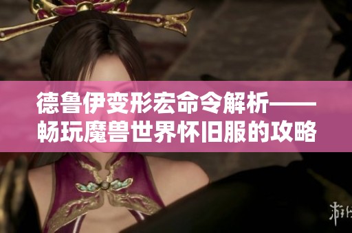 德鲁伊变形宏命令解析——畅玩魔兽世界怀旧服的攻略分享