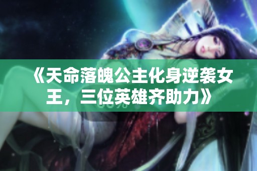 《天命落魄公主化身逆袭女王，三位英雄齐助力》
