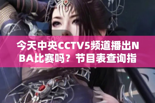 今天中央CCTV5频道播出NBA比赛吗？节目表查询指南