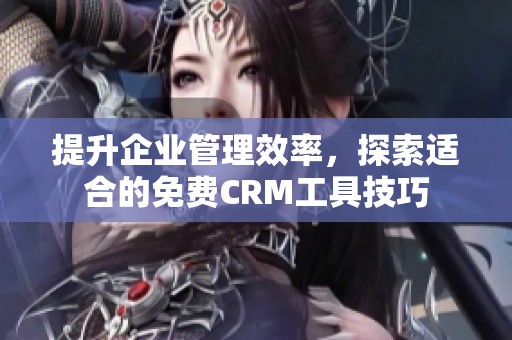 提升企业管理效率，探索适合的免费CRM工具技巧