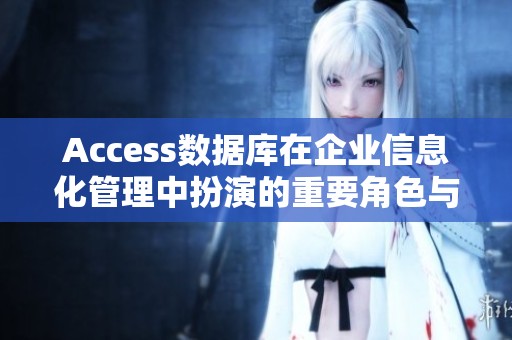 Access数据库在企业信息化管理中扮演的重要角色与应用探讨