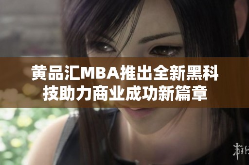 黄品汇MBA推出全新黑科技助力商业成功新篇章