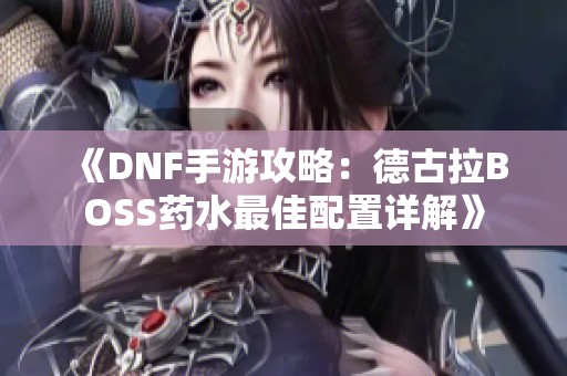 《DNF手游攻略：德古拉BOSS药水最佳配置详解》