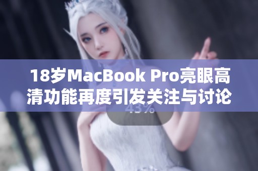 18岁MacBook Pro亮眼高清功能再度引发关注与讨论