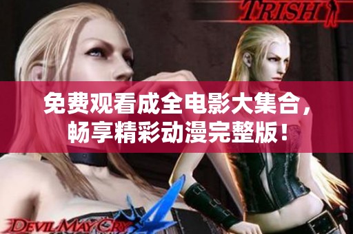 免费观看成全电影大集合，畅享精彩动漫完整版！