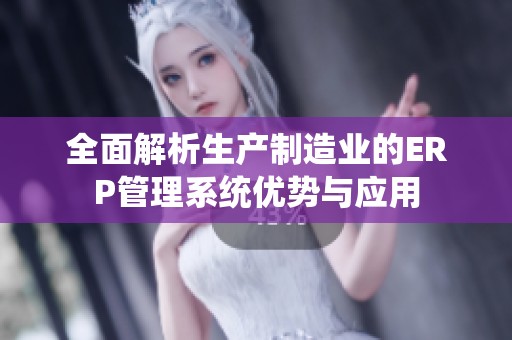 全面解析生产制造业的ERP管理系统优势与应用