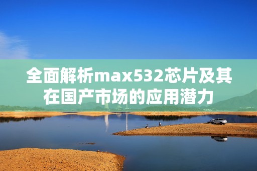 全面解析max532芯片及其在国产市场的应用潜力