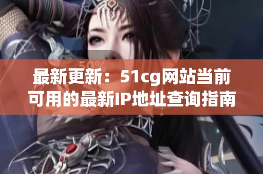 最新更新：51cg网站当前可用的最新IP地址查询指南