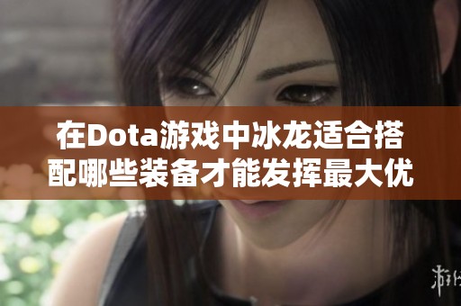 在Dota游戏中冰龙适合搭配哪些装备才能发挥最大优势