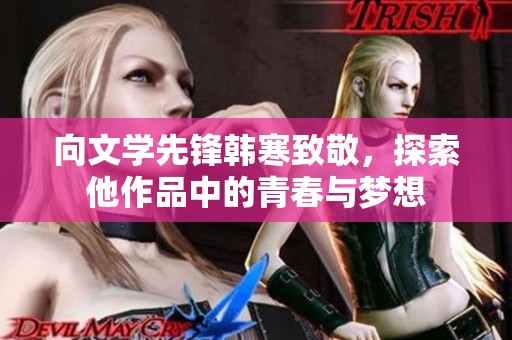 向文学先锋韩寒致敬，探索他作品中的青春与梦想