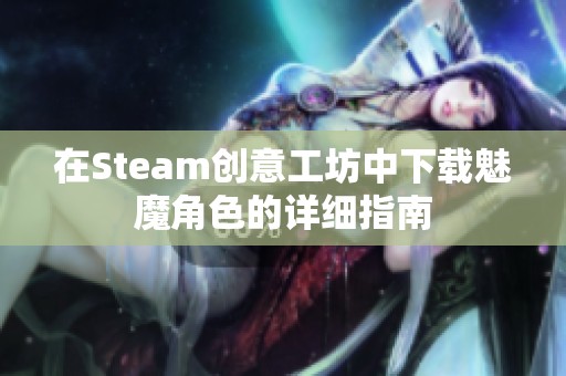 在Steam创意工坊中下载魅魔角色的详细指南