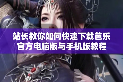 站长教你如何快速下载芭乐官方电脑版与手机版教程