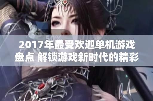 2017年最受欢迎单机游戏盘点 解锁游戏新时代的精彩体验