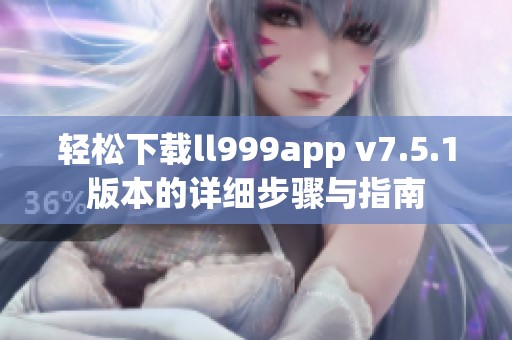 轻松下载ll999app v7.5.1版本的详细步骤与指南