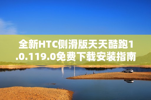 全新HTC侧滑版天天酷跑1.0.119.0免费下载安装指南