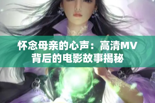 怀念母亲的心声：高清MV背后的电影故事揭秘