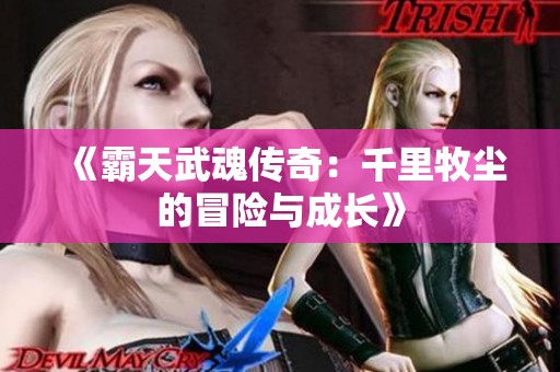 《霸天武魂传奇：千里牧尘的冒险与成长》