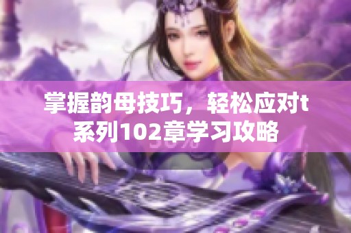 掌握韵母技巧，轻松应对t系列102章学习攻略