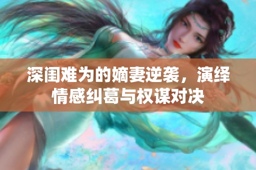 深闺难为的嫡妻逆袭，演绎情感纠葛与权谋对决