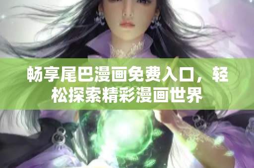 畅享尾巴漫画免费入口，轻松探索精彩漫画世界