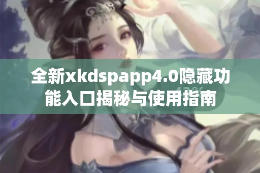 全新xkdspapp4.0隐藏功能入口揭秘与使用指南