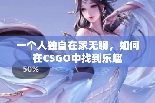 一个人独自在家无聊，如何在CSGO中找到乐趣