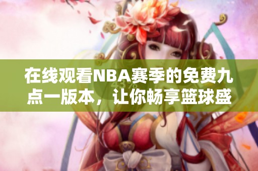 在线观看NBA赛季的免费九点一版本，让你畅享篮球盛事