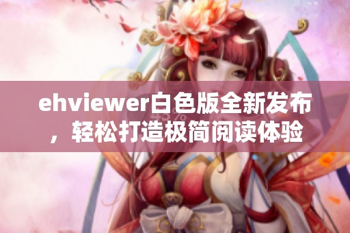 ehviewer白色版全新发布，轻松打造极简阅读体验