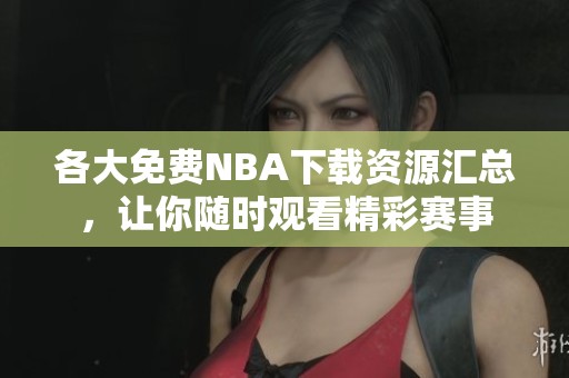 各大免费NBA下载资源汇总，让你随时观看精彩赛事