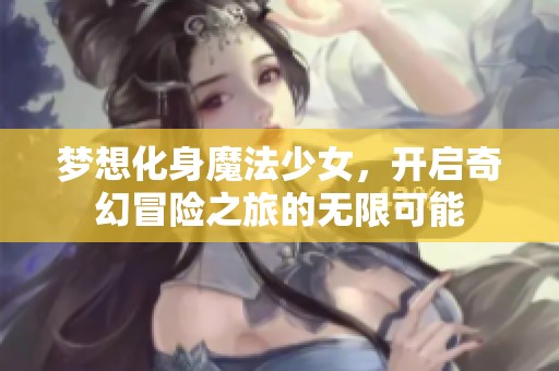 梦想化身魔法少女，开启奇幻冒险之旅的无限可能